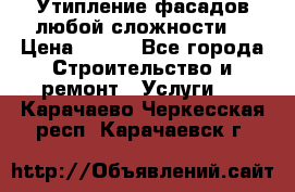 Утипление фасадов любой сложности! › Цена ­ 100 - Все города Строительство и ремонт » Услуги   . Карачаево-Черкесская респ.,Карачаевск г.